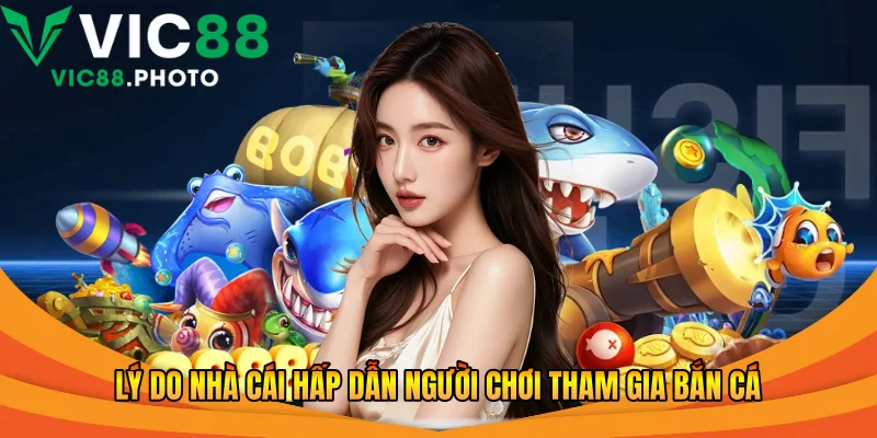 Lý do nhà cái hấp dẫn người chơi tham gia bắn cá