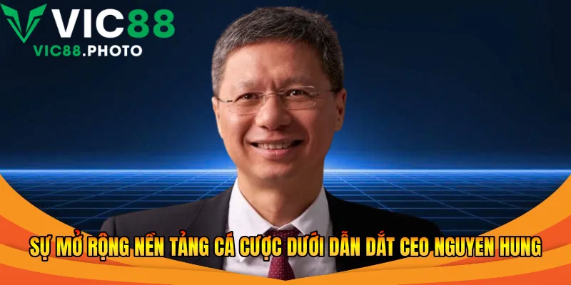 Sự mở rộng nền tảng cá cược dưới dẫn dắt CEO Nguyen Hung
