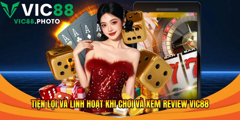 Tiện lợi và linh hoạt khi chơi và xem review Vic88