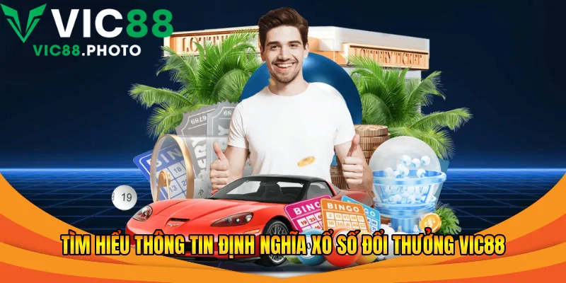 Xổ Số Đổi Thưởng Vic88 - Hướng Dẫn Chơi An Toàn 2026 1 Tìm hiểu thông tin định nghĩa xổ số đổi thưởng Vic88