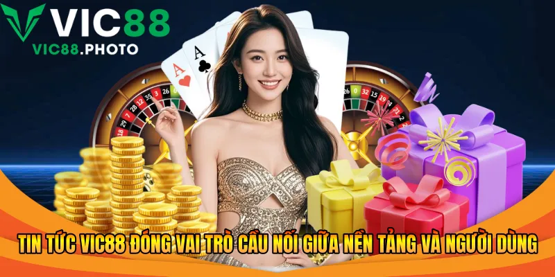 Tin tức Vic88 đóng vai trò cầu nối giữa nền tảng và người dùng